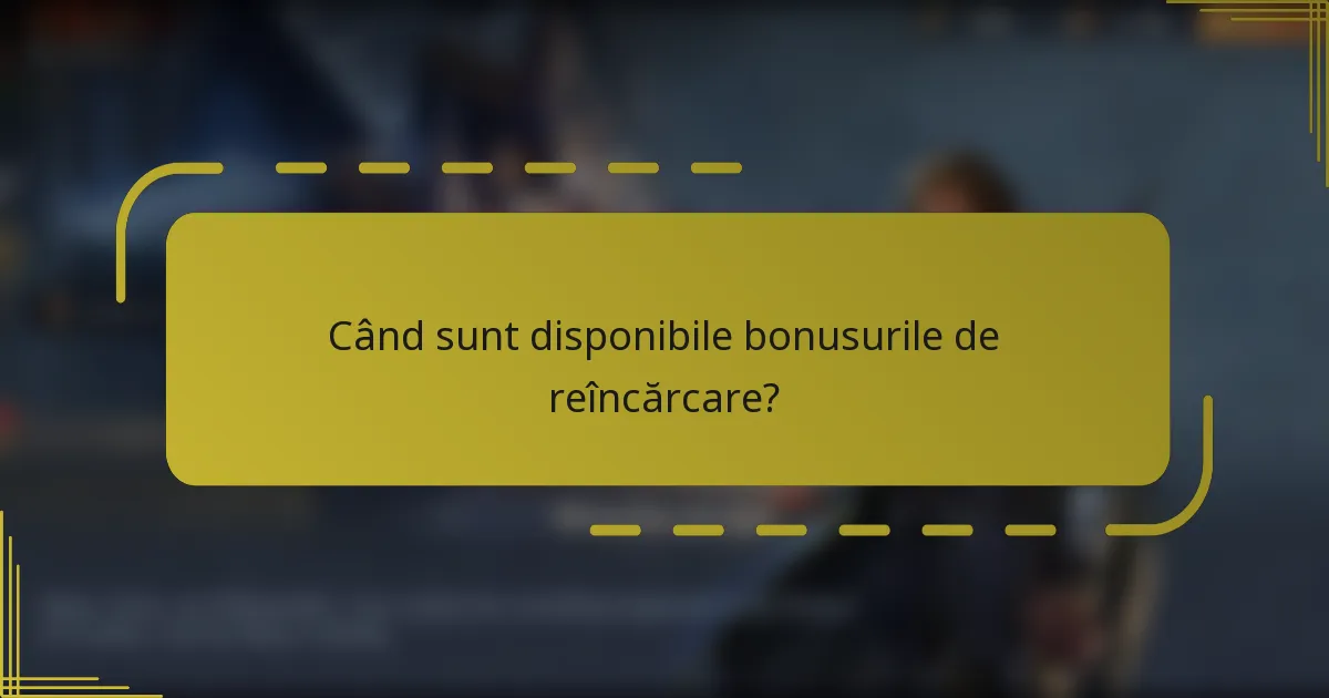 Când sunt disponibile bonusurile de reîncărcare?