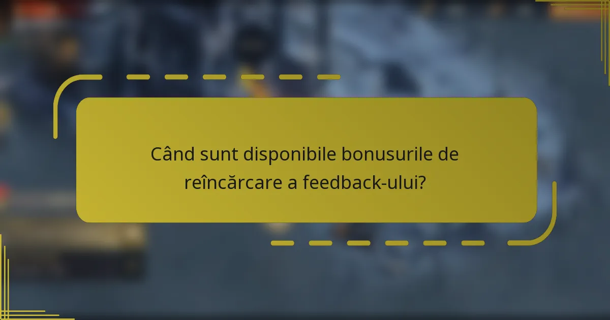 Când sunt disponibile bonusurile de reîncărcare a feedback-ului?