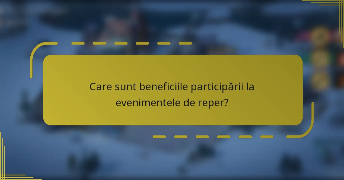 Care sunt beneficiile participării la evenimentele de reper?