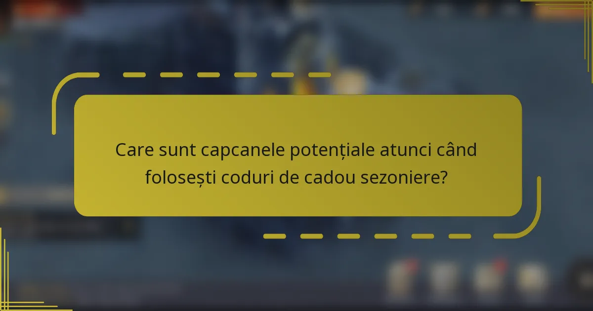 Care sunt capcanele potențiale atunci când folosești coduri de cadou sezoniere?