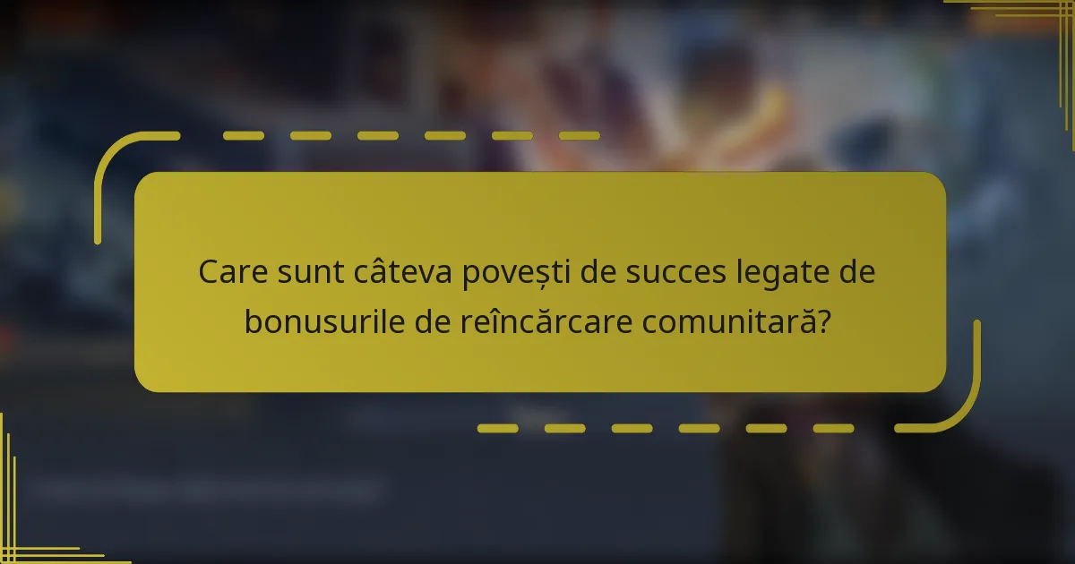 Care sunt câteva povești de succes legate de bonusurile de reîncărcare comunitară?