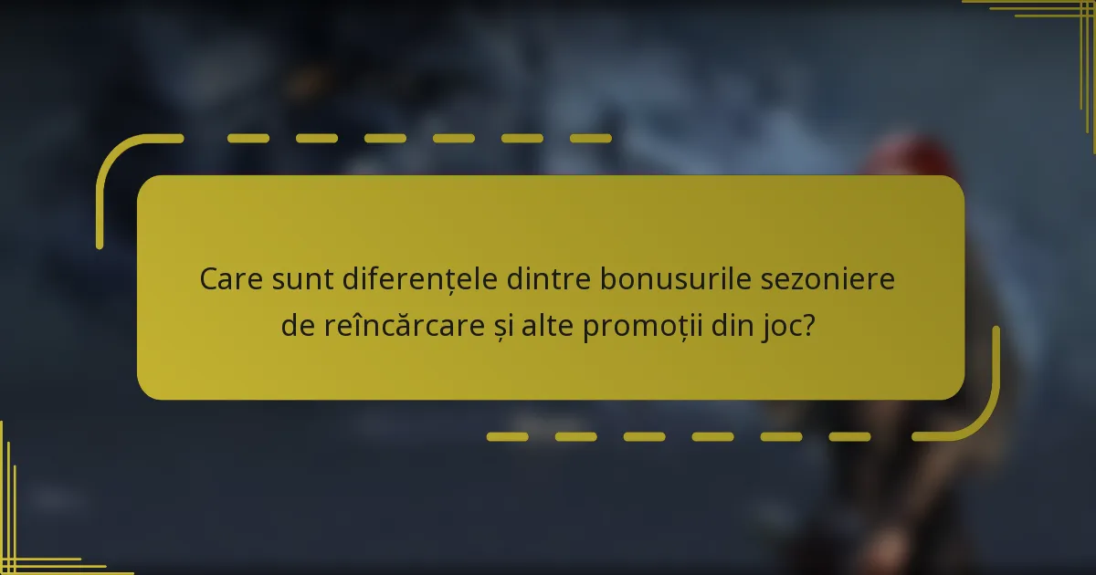 Care sunt diferențele dintre bonusurile sezoniere de reîncărcare și alte promoții din joc?