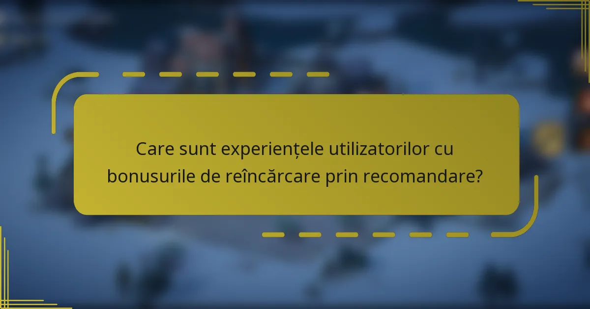 Care sunt experiențele utilizatorilor cu bonusurile de reîncărcare prin recomandare?