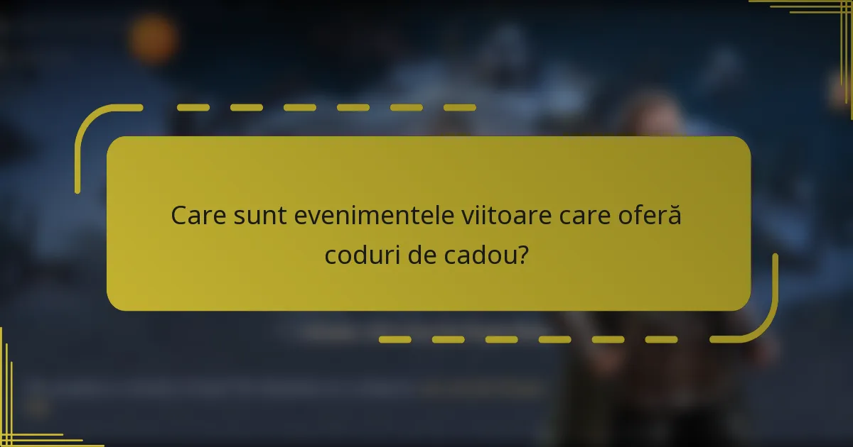 Care sunt evenimentele viitoare care oferă coduri de cadou?