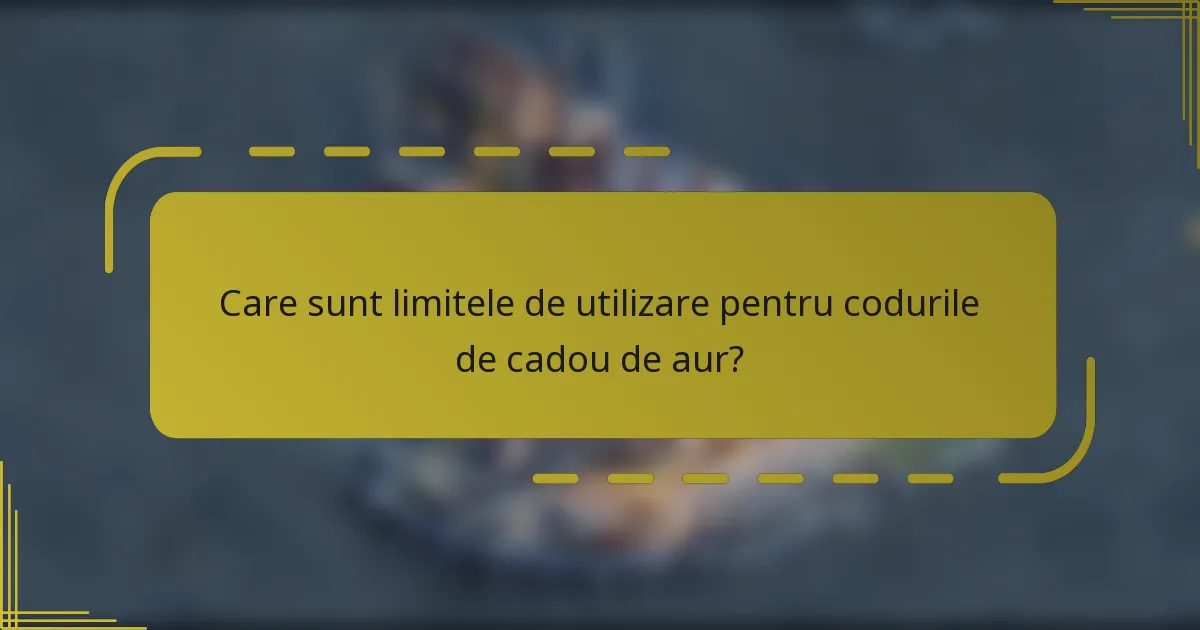 Care sunt limitele de utilizare pentru codurile de cadou de aur?