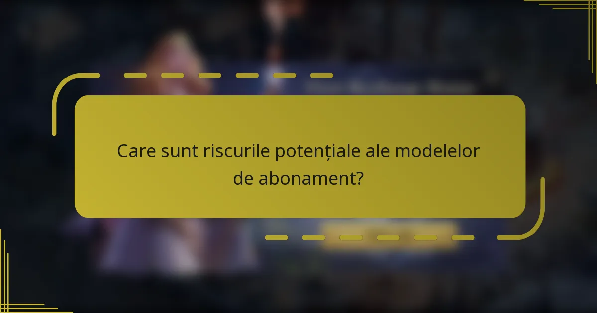 Care sunt riscurile potențiale ale modelelor de abonament?