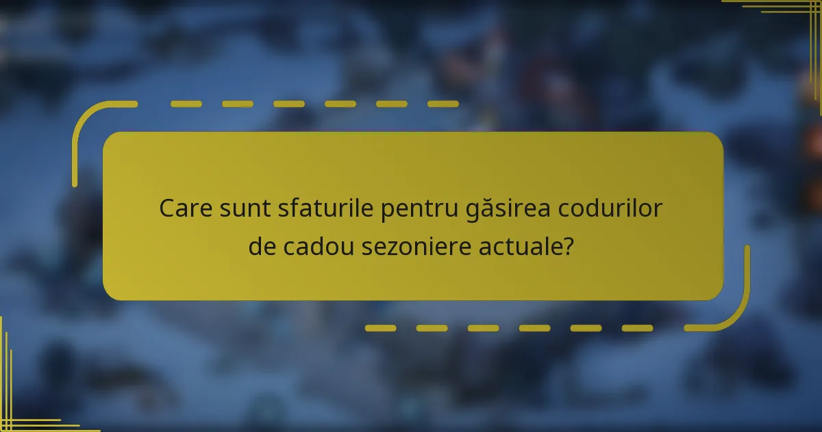 Care sunt sfaturile pentru găsirea codurilor de cadou sezoniere actuale?