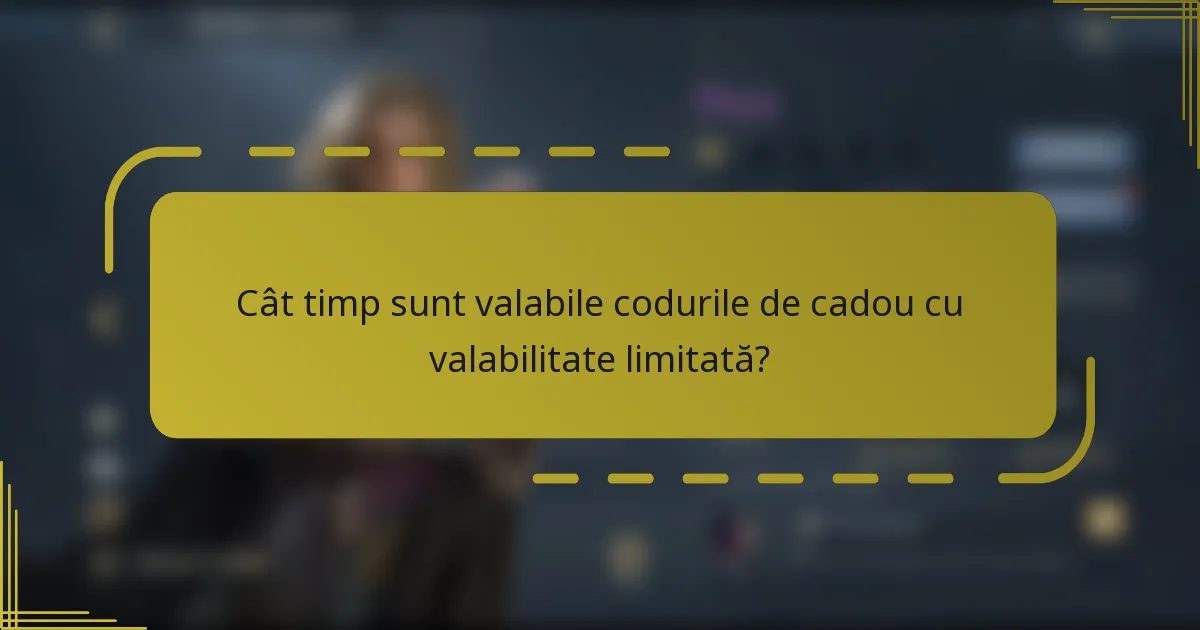 Cât timp sunt valabile codurile de cadou cu valabilitate limitată?