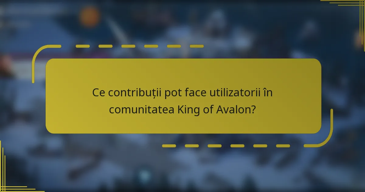 Ce contribuții pot face utilizatorii în comunitatea King of Avalon?