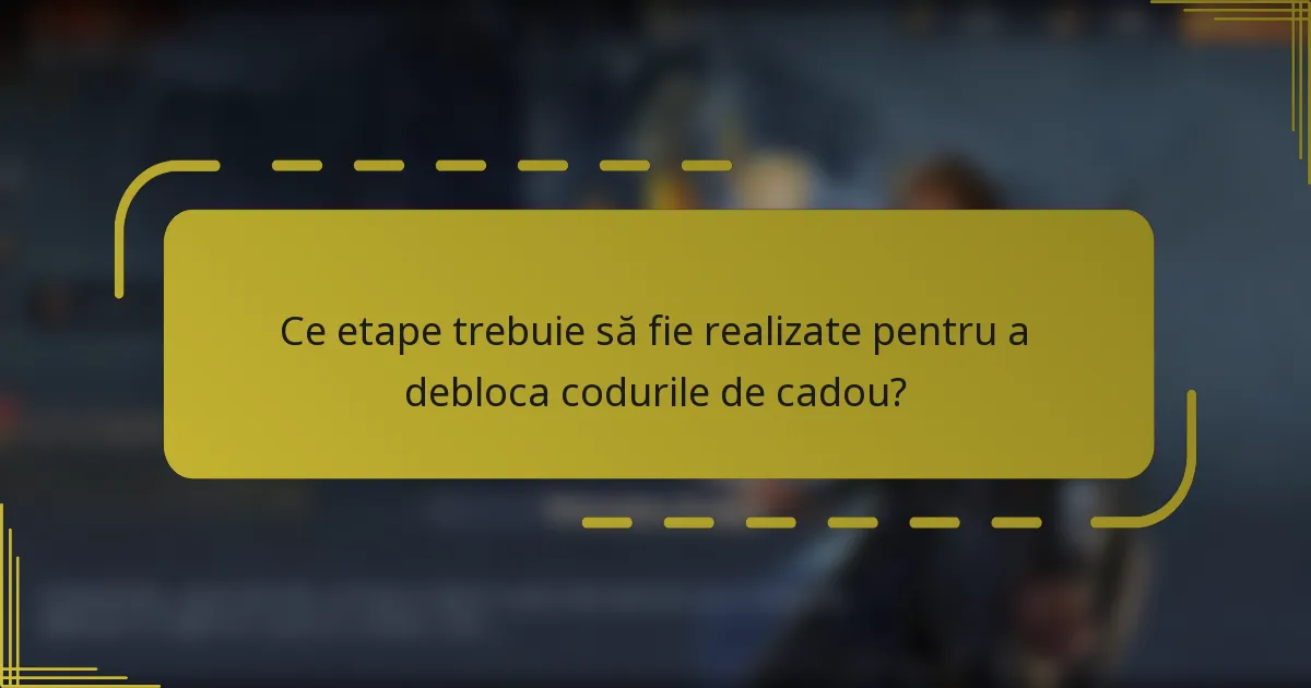 Ce etape trebuie să fie realizate pentru a debloca codurile de cadou?