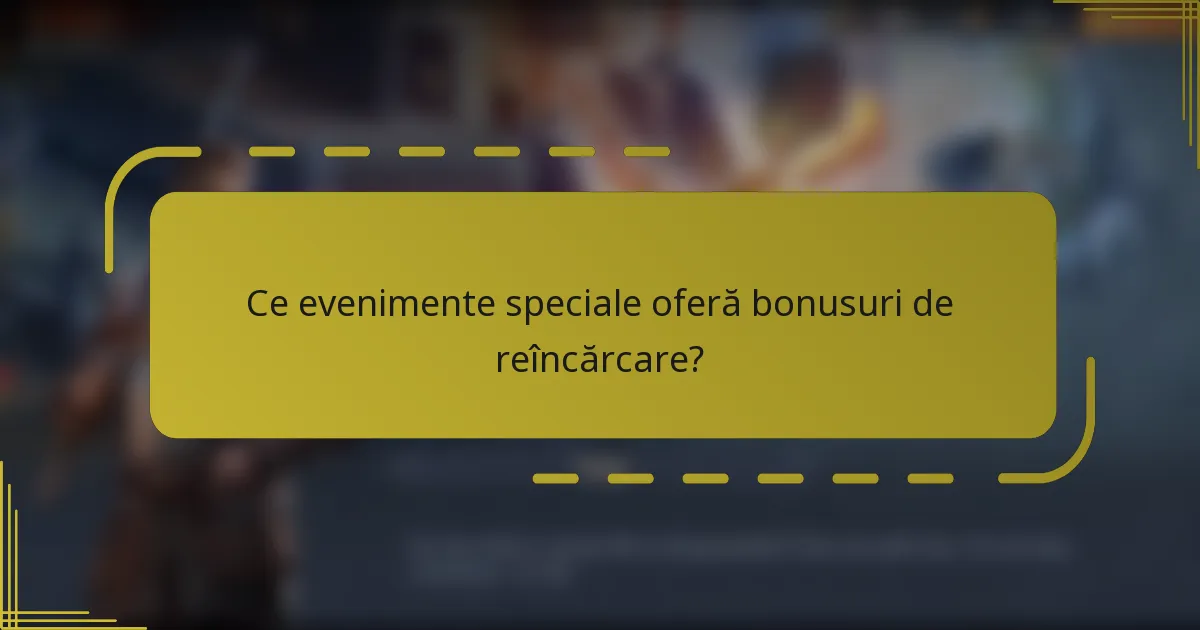Ce evenimente speciale oferă bonusuri de reîncărcare?
