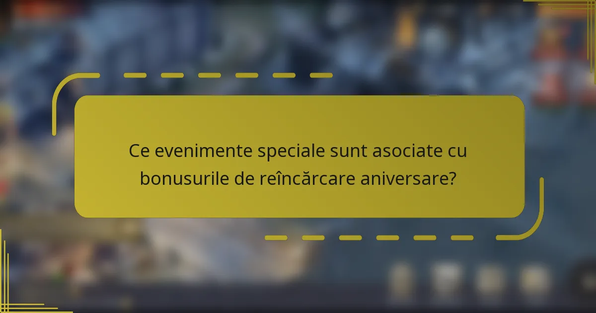 Ce evenimente speciale sunt asociate cu bonusurile de reîncărcare aniversare?