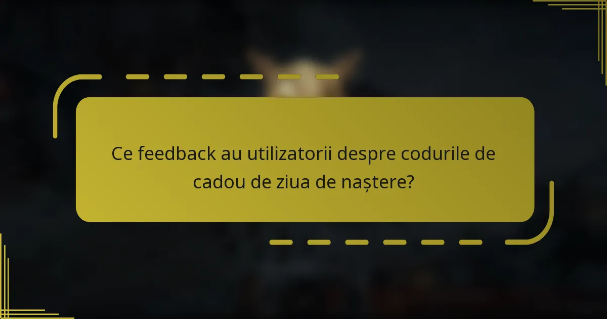 Ce feedback au utilizatorii despre codurile de cadou de ziua de naștere?