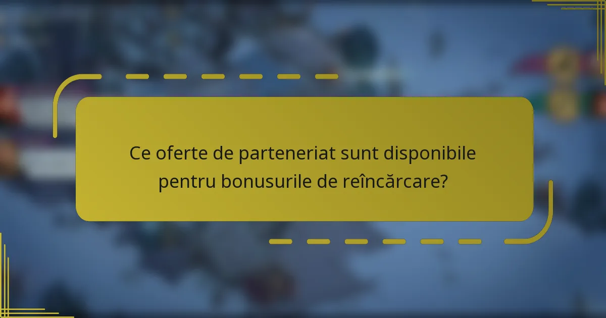 Ce oferte de parteneriat sunt disponibile pentru bonusurile de reîncărcare?