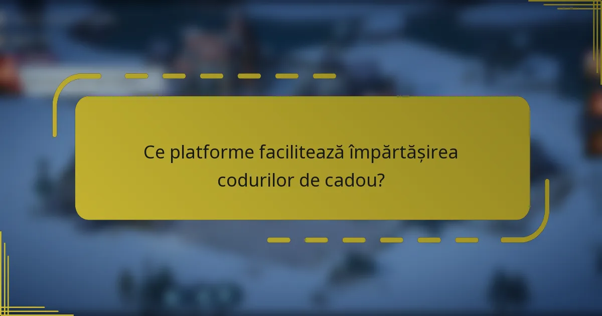 Ce platforme facilitează împărtășirea codurilor de cadou?