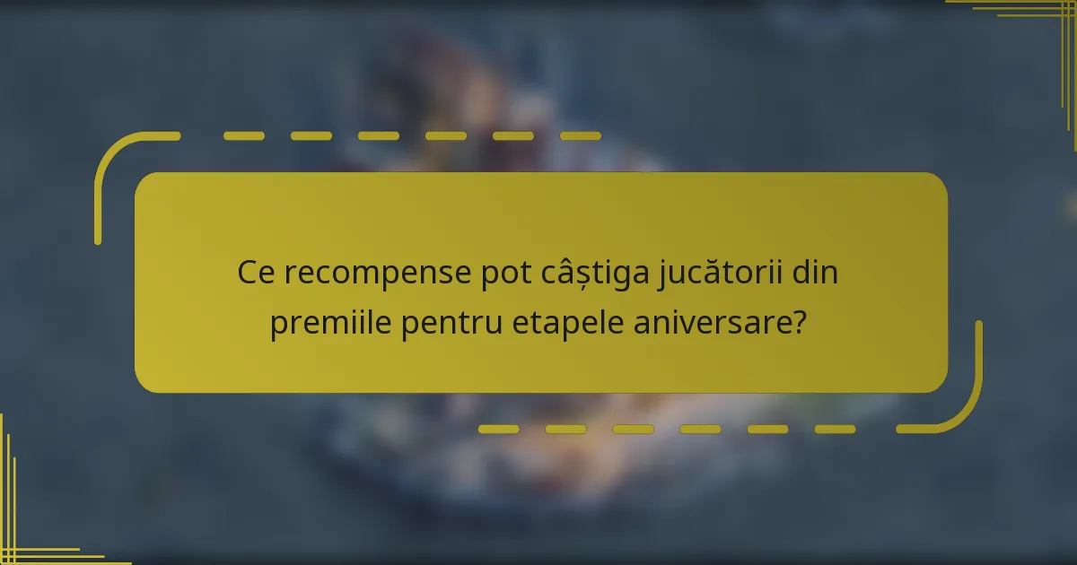 Ce recompense pot câștiga jucătorii din premiile pentru etapele aniversare?