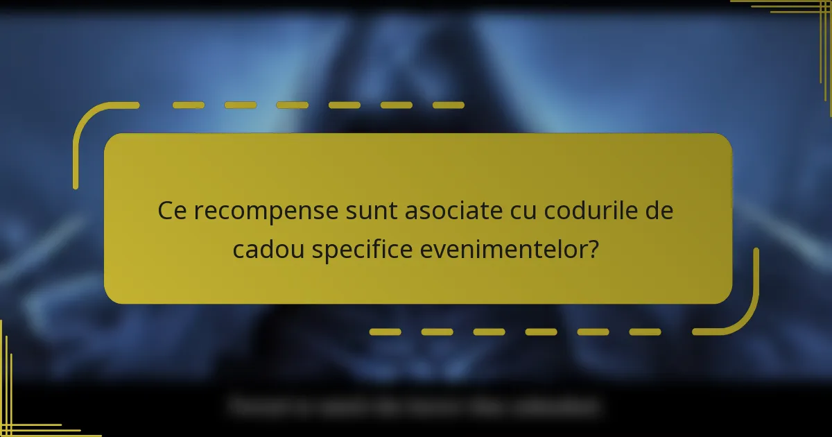 Ce recompense sunt asociate cu codurile de cadou specifice evenimentelor?