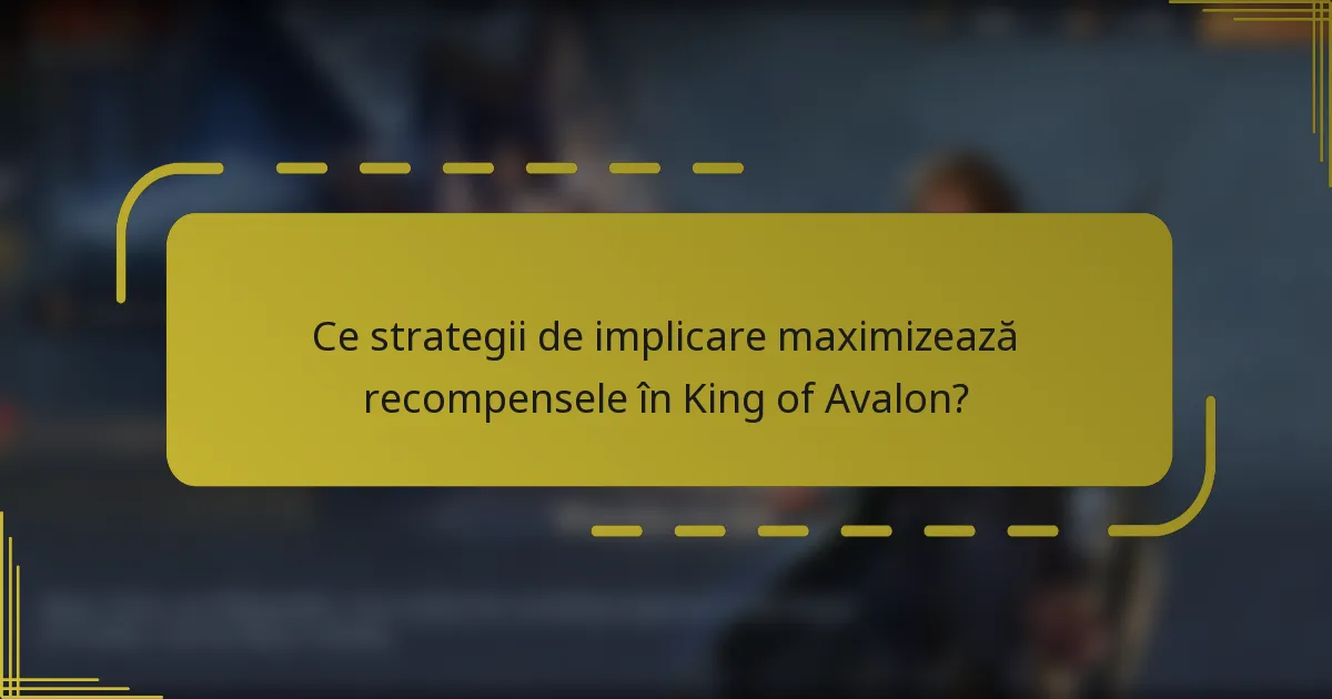 Ce strategii de implicare maximizează recompensele în King of Avalon?