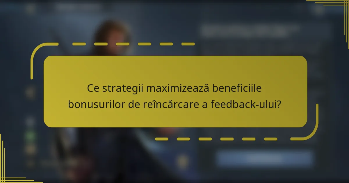 Ce strategii maximizează beneficiile bonusurilor de reîncărcare a feedback-ului?