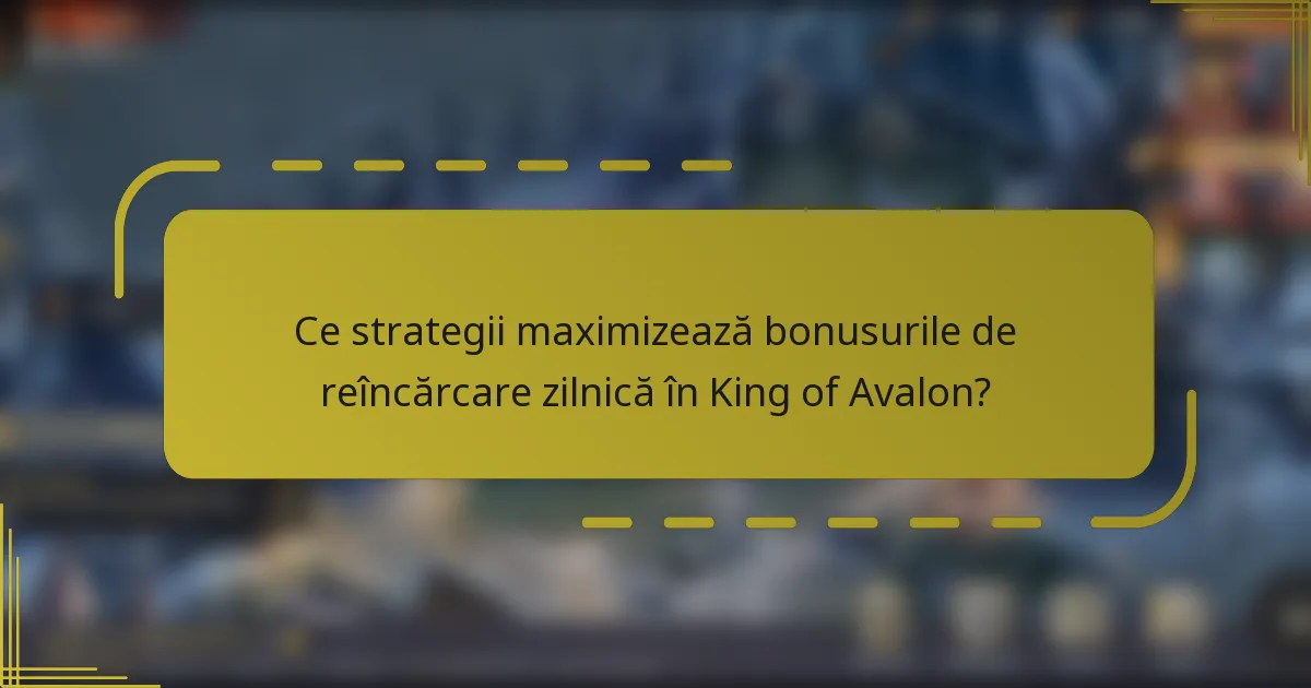 Ce strategii maximizează bonusurile de reîncărcare zilnică în King of Avalon?