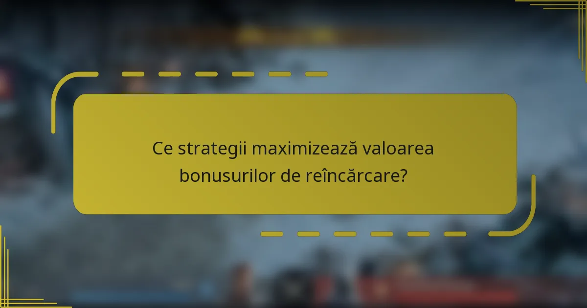 Ce strategii maximizează valoarea bonusurilor de reîncărcare?