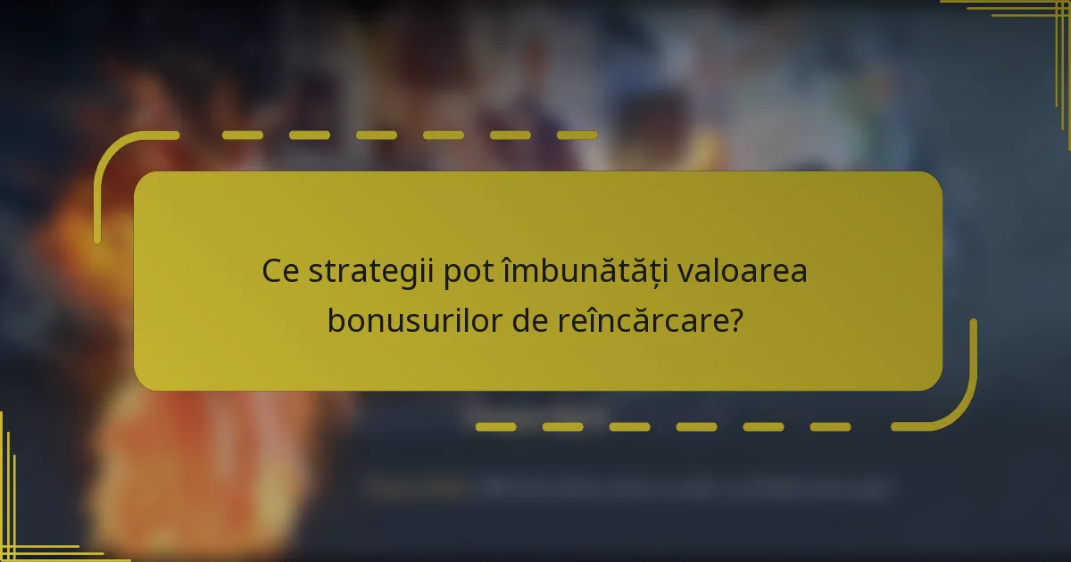 Ce strategii pot îmbunătăți valoarea bonusurilor de reîncărcare?