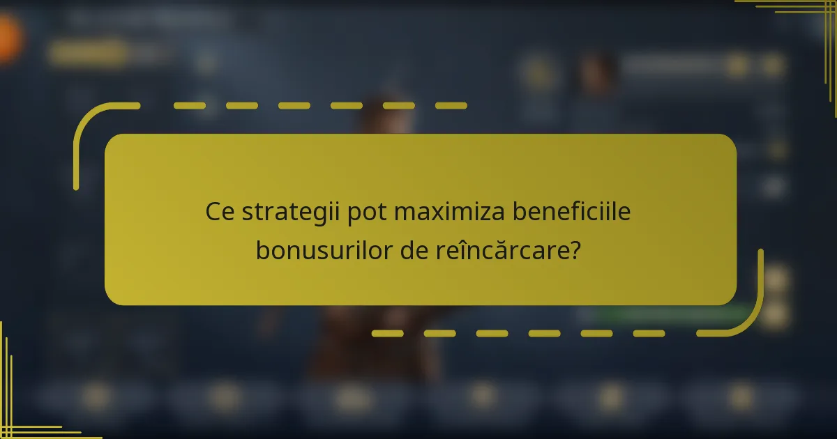 Ce strategii pot maximiza beneficiile bonusurilor de reîncărcare?