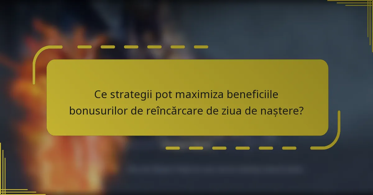Ce strategii pot maximiza beneficiile bonusurilor de reîncărcare de ziua de naștere?