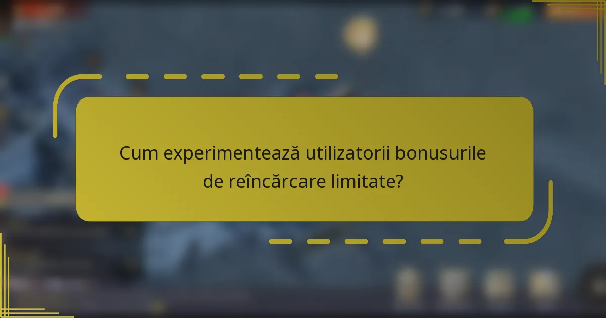 Cum experimentează utilizatorii bonusurile de reîncărcare limitate?