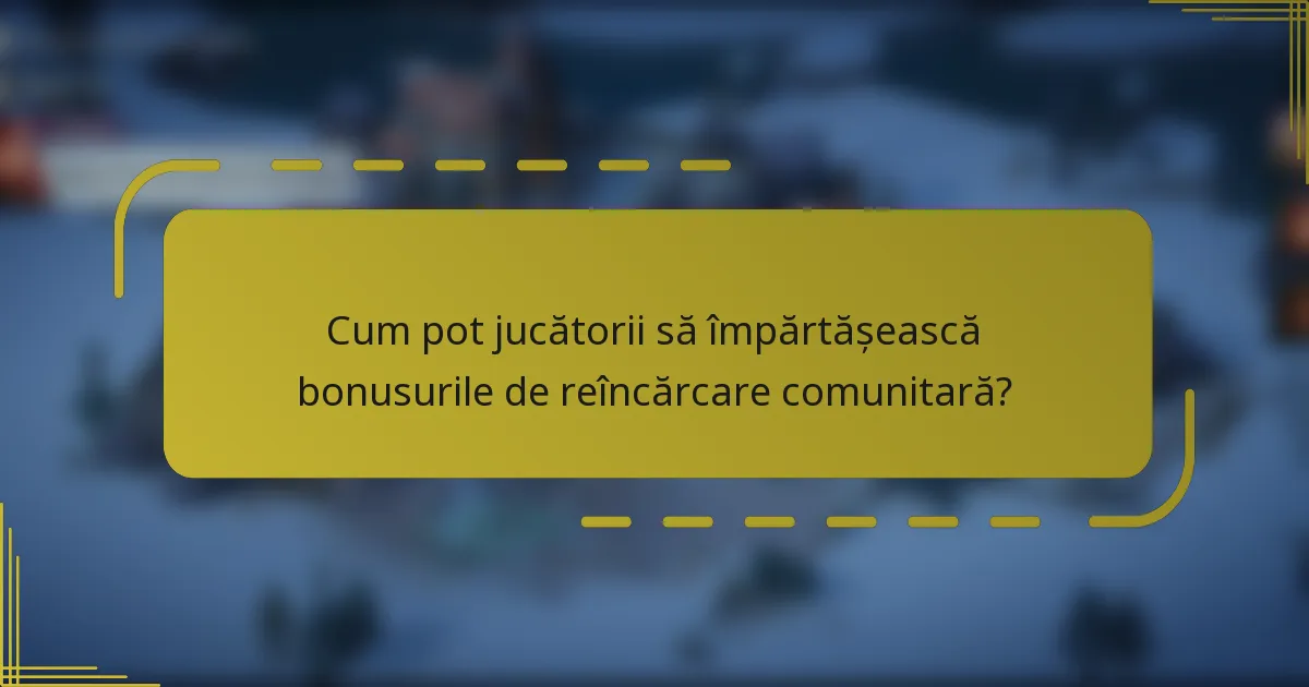 Cum pot jucătorii să împărtășească bonusurile de reîncărcare comunitară?