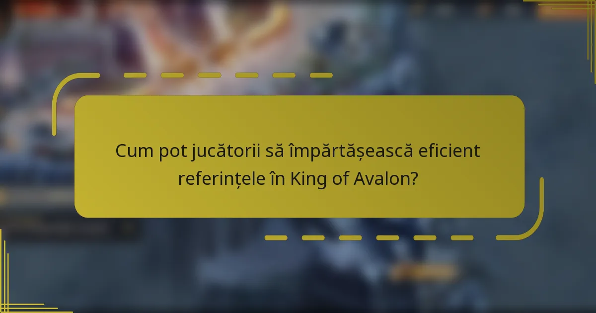 Cum pot jucătorii să împărtășească eficient referințele în King of Avalon?