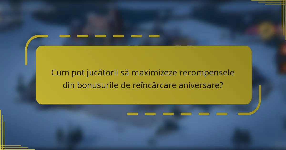 Cum pot jucătorii să maximizeze recompensele din bonusurile de reîncărcare aniversare?