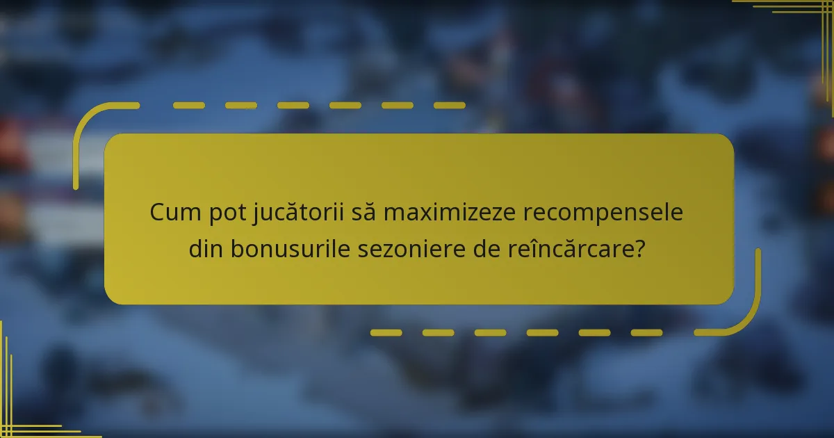 Cum pot jucătorii să maximizeze recompensele din bonusurile sezoniere de reîncărcare?
