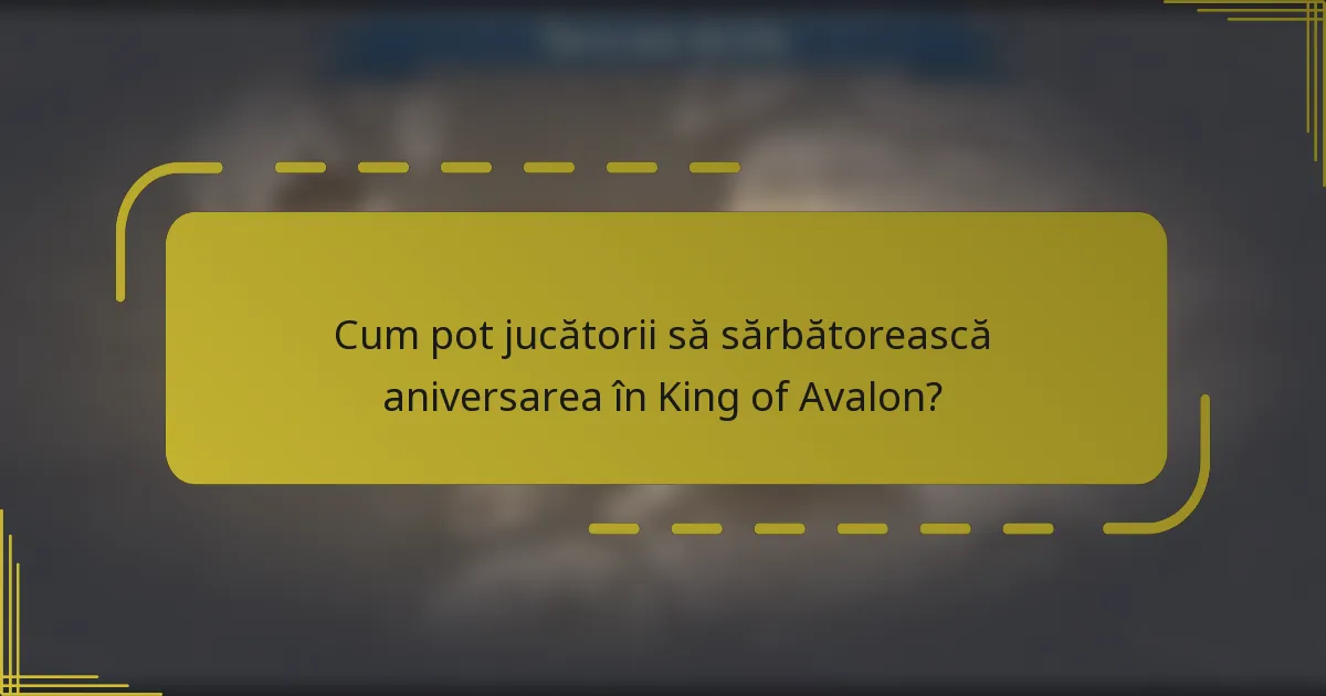 Cum pot jucătorii să sărbătorească aniversarea în King of Avalon?