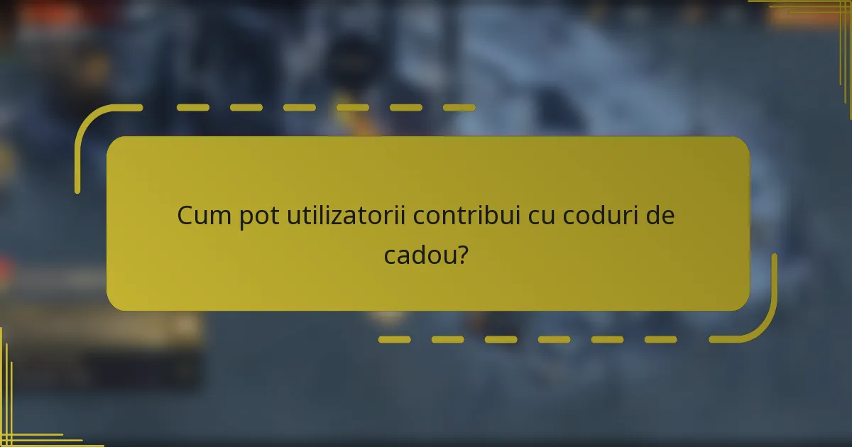 Cum pot utilizatorii contribui cu coduri de cadou?
