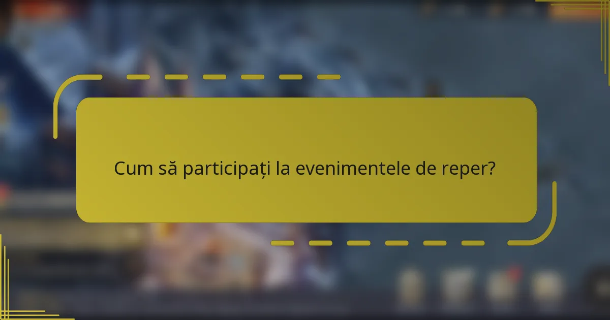 Cum să participați la evenimentele de reper?