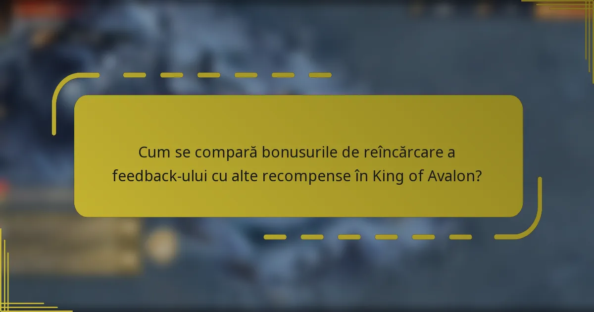 Cum se compară bonusurile de reîncărcare a feedback-ului cu alte recompense în King of Avalon?